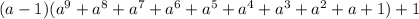 ( a - 1 )(a^9 + a^8 + a^7 + a^6 + a^5 + a^4 + a^3 + a^2+ a + 1 ) + 1