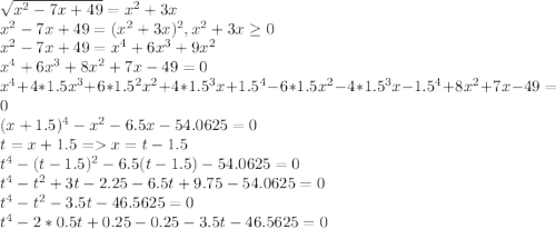 \sqrt{x^2-7x+49} = x^2 + 3x\\x^2-7x+49 =(x^2+3x)^2, x^2+3x \geq 0\\x^2-7x+49 = x^4+6x^3+9x^2\\x^4 + 6x^3 + 8x^2 + 7x - 49 = 0\\x^4 + 4 * 1.5x^3 + 6 * 1.5^2 x^2 + 4 * 1.5^3x + 1.5^4 - 6 * 1.5x^2 - 4*1.5^3x - 1.5^4 + 8x^2 + 7x - 49 = 0\\(x+1.5)^4-x^2-6.5x-54.0625=0\\t = x + 1.5 = x = t - 1.5\\t^4 - (t-1.5)^2 - 6.5(t-1.5) - 54.0625 = 0\\t^4 - t^2 + 3t - 2.25 - 6.5t + 9.75 - 54.0625 = 0\\t^4 - t^2 - 3.5t - 46.5625 = 0\\t^4 - 2 * 0.5t + 0.25 - 0.25 - 3.5t - 46.5625 = 0\\