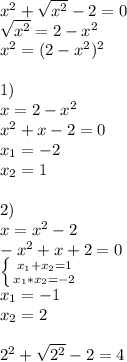 x^2+ \sqrt{x^2} -2=0 \\ \sqrt{x^2}=2-x^2 \\ x^2=(2-x^2)^2 \\ \\ 1) \\ x=2-x^2 \\ x^2+x-2=0 \\ x_{1} =-2 \\ x_{2} =1 \\ \\ 2) \\ x=x^2-2 \\ -x^2+x+2=0 \\ \left \{ {{ x_{1}+ x_{2} =1} \atop { x_{1}* x_{2} =-2}} \right. \\ x_{1} =-1 \\ x_{2} =2 \\ \\ 2^2+ \sqrt{2^2} -2=4