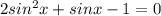 2 sin^{2}x+sinx-1=0&#10;