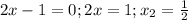 2x-1=0; 2x=1; x_{2} = \frac{1}{2}