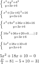 \left \{ {{x^2+y^2=4^2} \atop {y=3x+6}} \right. \\ \\ \left \{ {{x^2 + (3x+6)^2=16} \atop {y=3x+6}} \right. \\ \\ \left \{ {{x^2 + 9x^2+36x+36=16} \atop {y=3x+6}} \right. \\ \\ \left \{ {{10x^2 + 36x +20=0 .....| :2} \atop {y=3x+6}} \right. \\ \\ \left \{ {{5x^2 + 18x +10=0} \atop {y=3x+6}} \right. \\ \\ 5x^2 + 18x +10=0 \\ \frac{D}{4} =81 - 5*10=31