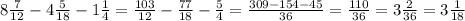 8 \frac{7}{12}-4 \frac{5}{18}-1 \frac{1}{4}= \frac{103}{12}- \frac{77}{18}- \frac{5}{4}= \frac{309-154-45}{36}= \frac{110}{36}=3 \frac{2}{36}=3 \frac{1}{18}