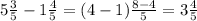 5\frac{3}{5}-1\frac{4}{5}=(4-1)\frac{8-4}{5}=3\frac{4}{5}