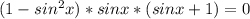 (1- sin^{2} x)*sinx*(sinx+1) = 0