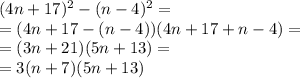 (4n+17)^2-(n-4)^2= \\ =(4n+17-(n-4))(4n+17+n-4)= \\ =(3n+21)(5n+13)= \\ =3(n+7)(5n+13)