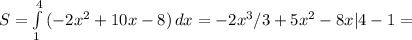 S= \int\limits^4_1 {(-2x^2+10x-8)} \, dx =-2x^3/3+5x^2-8x|4-1=