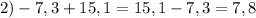 2)-7,3+15,1=15,1-7,3=7,8