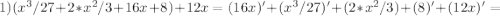 1) (x^3/27+2*x^2/3+16x+8)+12x= (16x)'+(x^3/27)'+(2*x^2/3)+(8)'+(12x)'=