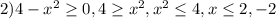 2) 4-x^2 \geq 0, 4 \geq x^2, x^2 \leq 4, x \leq 2, -2