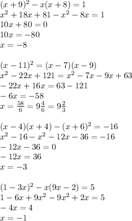 (x+9)^2-x(x+8)=1 \\ x^2+18x+81-x^2-8x=1 \\ 10x+80=0 \\ 10x=-80 \\ x=-8 \\ \\(x-11)^2=(x-7)(x-9) \\x^2-22x+121=x^2-7x-9x+63 \\ -22x+16x=63-121 \\ -6x=-58 \\ x= \frac{58}{6}=9 \frac{4}{6}=9 \frac{2}{3} \\ \\(x-4)(x+4)-(x+6)^2=-16 \\ x^2-16-x^2-12x-36=-16 \\ -12x-36=0 \\ -12x=36 \\ x=-3 \\ \\ (1-3x)^2-x(9x-2)=5 \\ 1-6x+9x^2-9x^2+2x=5 \\ -4x=4 \\ x=-1