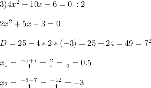 3)4x^2+10x-6=0|:2 \\ \\ 2x^2+5x-3=0 \\ \\ D=25-4*2*(-3)=25+24=49=7^2 \\ \\ x_{1} = \frac{-5+7}{4} = \frac{2}{4} = \frac{1}{2} =0.5 \\ \\ x_{2} = \frac{-5-7}{4} = \frac{-12}{4} =-3