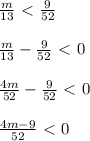 \frac{m}{13} \ \textless \ \frac{9}{52} \\ \\ \frac{m}{13} -\frac{9}{52} \ \textless \ 0 \\ \\ \frac{4m}{52} -\frac{9}{52} \ \textless \ 0 \\ \\ \frac{4m-9}{52} \ \textless \ 0