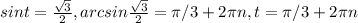 sint=\frac{ \sqrt{3} }{2} , arcsin\frac{ \sqrt{3} }{2} = \pi /3+2 \pi n ,t=\pi /3+2 \pi n