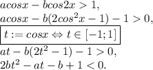 acosx-bcos2x1,\\acosx-b(2cos^2x-1)-10,\\\boxed{t:=cosx \Leftrightarrow t \in [-1;1]}\\at-b(2t^2-1)-10,\\2bt^2-at-b+1