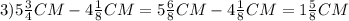 3)5\frac{3}{4}CM-4\frac{1}{8}CM=5\frac{6}{8}CM-4\frac{1}{8}CM=1\frac{5}{8}CM