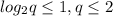 log_2{q} \leq 1, q \leq 2