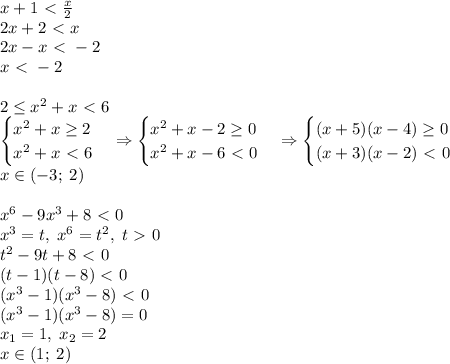 x+1\ \textless \ \frac x2\\&#10;2x+2\ \textless \ x\\&#10;2x-x\ \textless \ -2\\&#10;x\ \textless \ -2\\\\&#10;2\leq x^2+x \ \textless \ 6\\&#10;\begin{cases}x^2+x\geq2\\x^2+x\ \textless \ 6\end{cases}\Rightarrow\begin{cases}x^2+x-2\geq0\\x^2+x-6\ \textless \ 0\end{cases}\Rightarrow\begin{cases}(x+5)(x-4)\geq0\\(x+3)(x-2)\ \textless \ 0\end{cases}\\x\in(-3;\;2)\\\\x^6-9x^3+8\ \textless \ 0\\x^3=t,\;x^6=t^2,\;t\ \textgreater \ 0\\t^2-9t+8\ \textless \ 0\\(t-1)(t-8)\ \textless \ 0\\(x^3-1)(x^3-8)\ \textless \ 0\\(x^3-1)(x^3-8)=0\\x_1=1,\;x_2=2\\x\in(1;\;2)