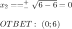 x_2==^+_- \sqrt{6-6} =0 \\ \\ OTBET: \ (0;6)