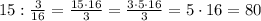 15:\frac{3}{16} = \frac{15\cdot 16}{3} =\frac{3\cdot 5\cdot 16}{3} =5\cdot 16=80