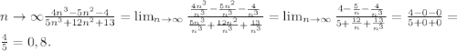 {n \to \infty} \frac{4n^{3} -5n^{2} -4}{5n^{3} +12n^{2} +13} = \lim_{n \to \infty} \frac{\frac{4n^{3} }{n^{3} }-\frac{5n^{2} }{n^{3} } -\frac{4}{n^{3} } }{\frac{5n^{3} }{n^{3} } +\frac{12n^{2} }{n^{3} }+\frac{13}{n^{3} } } = \lim_{n \to \infty} \frac{4-\frac{5}{n} -\frac{4}{n^{3} } }{5+\frac{12}{n} +\frac{13}{n^{3} } } =\frac{4-0-0}{5+0+0} =\\\frac{4}{5} =0,8.