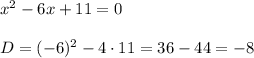 x^2-6x+11=0\\\\D= (-6)^2-4\cdot 11=36-44=-8