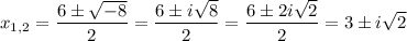 \displaystyle x_{1,2}= \frac{6\pm \sqrt{-8} }{2} = \frac{6\pm i \sqrt{8} }{2}= \frac{6\pm 2i \sqrt{2} }{2} =3\pm i \sqrt{2}