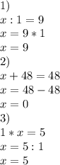 1)\\x:1=9&#10;\\&#10;x=9*1&#10;\\&#10;x=9\\2)\\x+48=48&#10;\\x=48-48\\&#10;x=0\\3)\\1*x=5\\&#10;x=5:1\\&#10;x=5