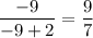 \dfrac{-9}{-9+2}=\dfrac{9}{7}