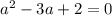 a^2-3a+2 =0