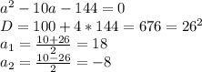 a^2-10a-144=0\\D=100+4*144=676=26^2\\a_1=\frac{10+26}{2}=18\\a_2=\frac{10-26}{2}=-8