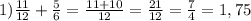 1) \frac{11}{12} + \frac{5}{6} = \frac{11+10}{12} = \frac{21}{12} = \frac{7}{4} =1,75