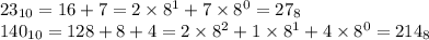 23_{10} = 16 + 7 = 2 \times 8^1 + 7 \times 8^0 = 27_8 \\ 140_{10} = 128 + 8 + 4 = 2 \times 8^2 + 1 \times 8^1 + 4 \times 8^0 = 214_8