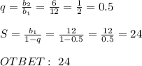 q= \frac{b_2}{b_1}= \frac{6}{12}= \frac{1}{2}=0.5 \\ \\ S= \frac{b_1}{1-q} = \frac{12}{1-0.5} = \frac{12}{0.5}=24 \\ \\ OTBET: \ 24