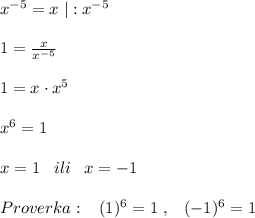 x^{-5}=x\; |:x^{-5}\\\\1=\frac{x}{x^{-5}}\\\\1=x\cdot x^5\\\\x^6=1\\\\x=1\; \; \; ili\; \; \; x=-1\\\\Proverka:\; \; \; (1)^6=1\; ,\; \; \; (-1)^6=1