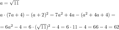 a=\sqrt{11}\\\\a\cdot (7a+4)-(a+2)^2=7a^2+4a-(a^2+4a+4)=\\\\=6a^2-4=6\cdot (\sqrt{11})^2-4=6\cdot 11-4=66-4=62