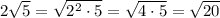 2\sqrt{5} = \sqrt{2^2 \cdot 5} = \sqrt{4 \cdot 5} = \sqrt{20}