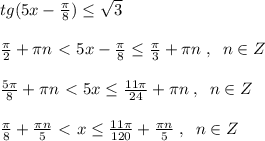 tg(5x-\frac{\pi}{8}) \leq \sqrt3\\\\ \frac{\pi}{2}+\pi n\ \textless \ 5x-\frac{\pi}{8} \leq \frac{\pi}{3}+\pi n\; ,\; \; n\in Z\\\\\frac{5\pi}{8}+\pi n\ \textless \ 5x \leq \frac{11\pi}{24}+\pi n\; ,\; \; n\in Z\\\\\frac{\pi}{8}+\frac{\pi n}{5}\ \textless \ x \leq \frac{11\pi}{120}+\frac{\pi n}{5}\; ,\; \; n\in Z