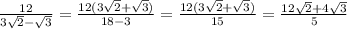 \frac{12}{ 3\sqrt{2} - \sqrt{3} } = \frac{12(3\sqrt{2}+ \sqrt{3} )}{ 18-3} = \frac{12(3\sqrt{2}+ \sqrt{3} )}{15} = \frac{12 \sqrt{2}+4 \sqrt{3} }{5}