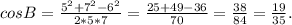 cosB = \frac{5^{2} + 7^{2} - 6^{2} }{2*5*7} = \frac{25 + 49 - 36}{70} = \frac{38}{84} = \frac{19}{35}.