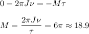 \displaystyle&#10;0 - 2\pi J\nu = -M\tau\\\\&#10;M = \frac{2\pi J\nu}{\tau} = 6\pi\approx18.9