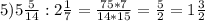 5)5 \frac{5}{14} : 2 \frac{1}{7} = \frac{75*7}{14*15}= \frac{5}{2}=1 \frac{3}{2}