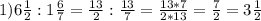 1) 6 \frac{1}{2} : 1 \frac{6}{7} = \frac{13}{2} : \frac{13}{7} = \frac{13*7}{2*13} = \frac{7}{2} = 3\frac{1}{2} &#10;