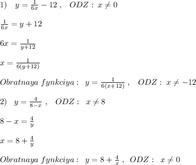 1)\quad y= \frac{1}{6x} -12\; ,\; \; \; ODZ:\; x\ne 0\\\\\frac{1}{6x}=y+12\\\\6x=\frac{1}{y+12}\\\\x=\frac{1}{6(y+12)}\\\\Obratnaya \; fynkciya:\; \; y=\frac{1}{6(x+12)}\; ,\; \; \; ODZ:\; x\ne -12\\\\2)\; \; \; y=\frac{4}{8-x}\; ,\; \; \; ODZ:\; \; x\ne 8\\\\8-x=\frac{4}{y}\\\\x=8+\frac{4}{y}\\\\Obratnaya\; fynkciya:\; \; y=8+\frac{4}{x}\; ,\; \; ODZ:\; \; x\ne 0