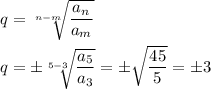 q=\sqrt[n-m]{\dfrac{a_n}{a_m}}\\ \\ q=\pm\sqrt[5-3]{\dfrac{a_5}{a_3}}=\pm\sqrt{\dfrac{45}{5}}=\pm3