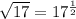 \sqrt{17} = 17 ^{ \frac{1}{2} } &#10;