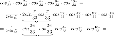 cos \frac{\pi }{33}\cdot cos\frac{2\pi}{33}\cdot cos\frac{4\pi}{33}\cdot cos\frac{8\pi }{33}\cdot cos\frac{16\pi }{33} =\\\\=\frac{1}{2sin\frac{\pi}{33}} \cdot \underbrace {2sin\frac{\pi }{33} cos\frac{\pi}{33}} \cdot cos\frac{2\pi }{33} \cdot cos\frac{4\pi }{33}\cdot cos \frac{8\pi}{33} \cdot cos\frac{16\pi}{33} =\\\\=\frac{1}{2sin\frac{\pi}{33}}\cdot \underbrace {sin\frac{2\pi}{33}\cdot cos\frac{2\pi}{33}}\cdot cos\frac{4\pi}{33}\cdot cos\frac{8\pi}{33} \cdot cos\frac{16\pi }{33}=