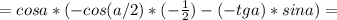 = cos a*(-cos(a/2)*(- \frac{1}{2} ) - (-tg a)*sin a) =