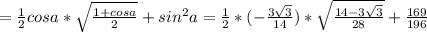 =\frac{1}{2} cos a* \sqrt{ \frac{1+cos a}{2} } + sin^2 a= \frac{1}{2}*(- \frac{3 \sqrt{3} }{14})* \sqrt{ \frac{14-3 \sqrt{3}}{28} } + \frac{169}{196}