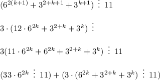 (6^{2(k+1)}+3^{2+k+1}+3^{k+1})\,\,\,\vdots \,\,\,11\\ \\ 3\cdot (12\cdot6^{2k}+3^{2+k}+3^k)\,\,\,\vdots \,\,\,\\ \\ 3(11\cdot6^{2k}+6^{2k}+3^{2+k}+3^k)\,\,\,\vdots \,\,\,11\\ \\ (33\cdot6^{2k}\,\,\,\vdots \,\,\,11)+(3\cdot(6^{2k}+3^{2+k}+3^k)\,\,\,\vdots \,\,\,11)